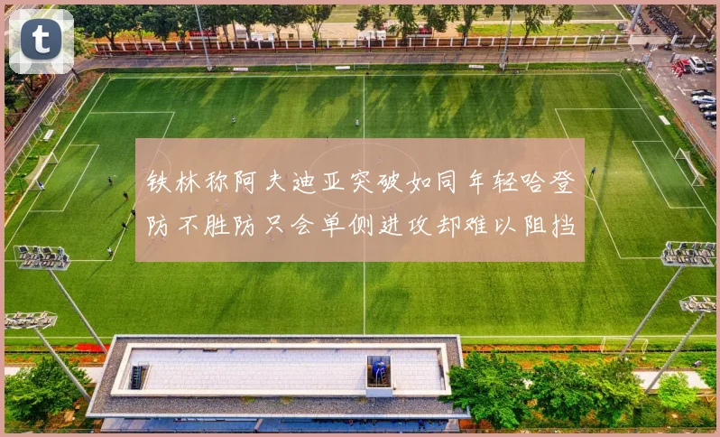 铁林称阿夫迪亚突破如同年轻哈登防不胜防只会单侧进攻却难以阻挡