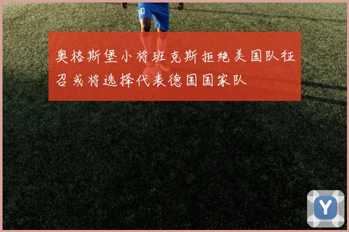 奥格斯堡小将班克斯拒绝美国队征召或将选择代表德国国家队