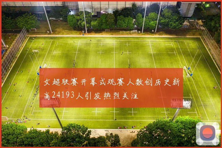 女超联赛开幕式观赛人数创历史新高24193人引发热烈关注
