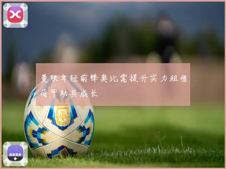 曼联年轻前锋奥比需提升实力租借荷甲助其成长