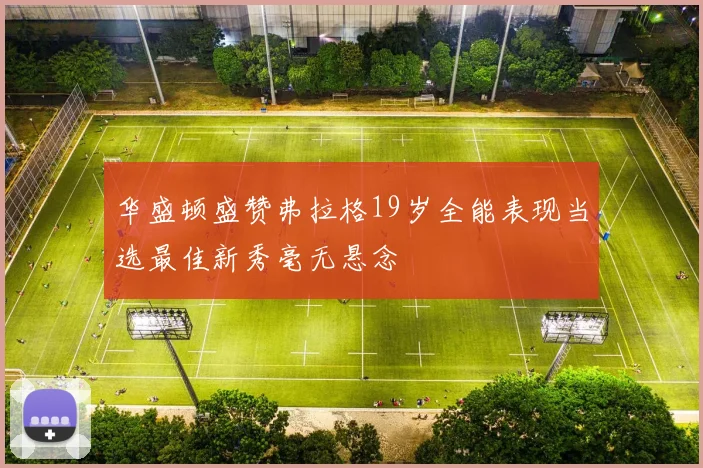 华盛顿盛赞弗拉格19岁全能表现当选最佳新秀毫无悬念