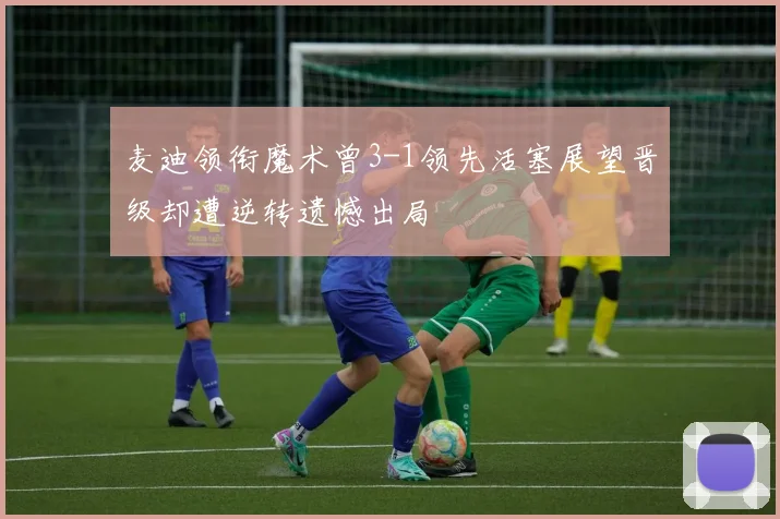 麦迪领衔魔术曾3-1领先活塞展望晋级却遭逆转遗憾出局