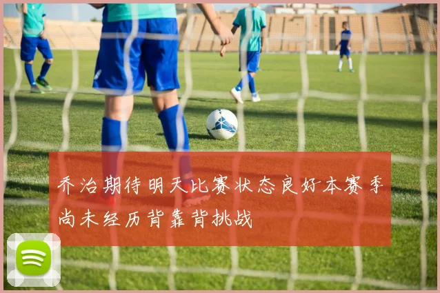 乔治期待明天比赛状态良好本赛季尚未经历背靠背挑战