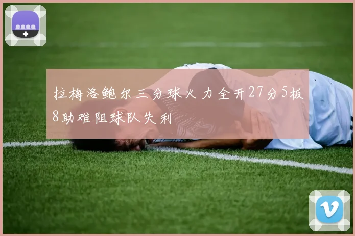 拉梅洛鲍尔三分球火力全开27分5板8助难阻球队失利