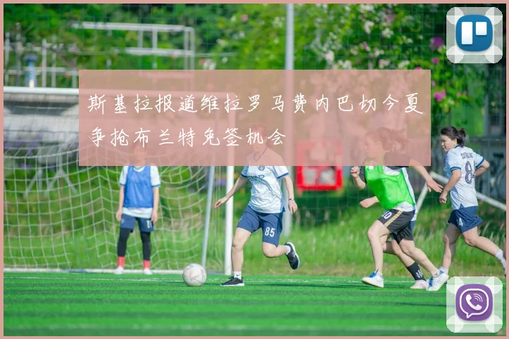 斯基拉报道维拉罗马费内巴切今夏争抢布兰特免签机会