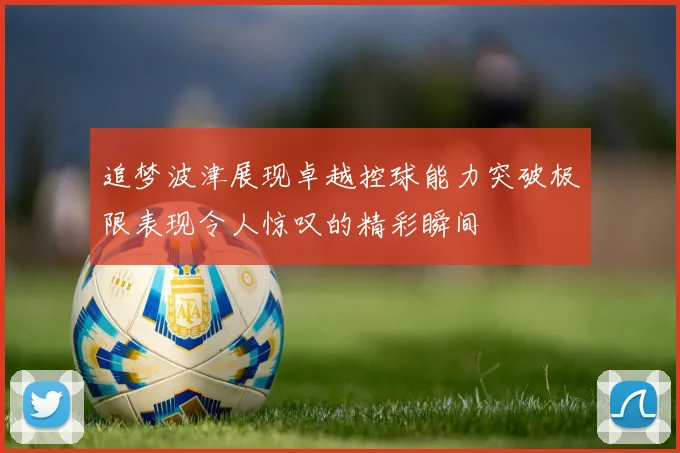 追梦波津展现卓越控球能力突破极限表现令人惊叹的精彩瞬间