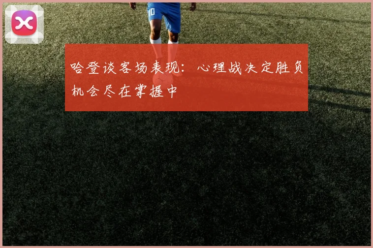 哈登谈客场表现：心理战决定胜负机会尽在掌握中