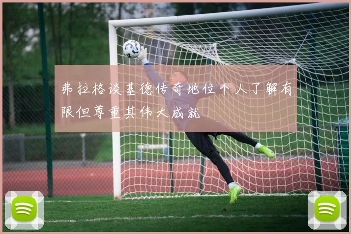 弗拉格谈基德传奇地位个人了解有限但尊重其伟大成就